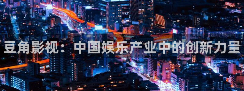 琪琪西瓜影院：豆角影视：中国娱乐产业中的创新力量