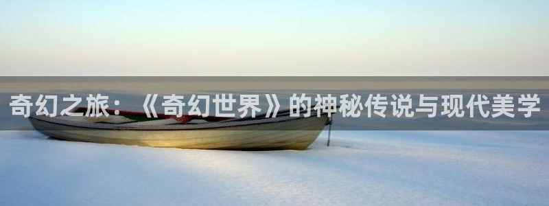 琪琪电影网：奇幻之旅：《奇幻世界》的神秘传说与现代美学