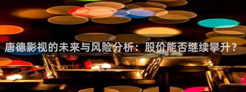 理论电影琪琪：唐德影视的未来与风险分析：股价能否继续攀升？