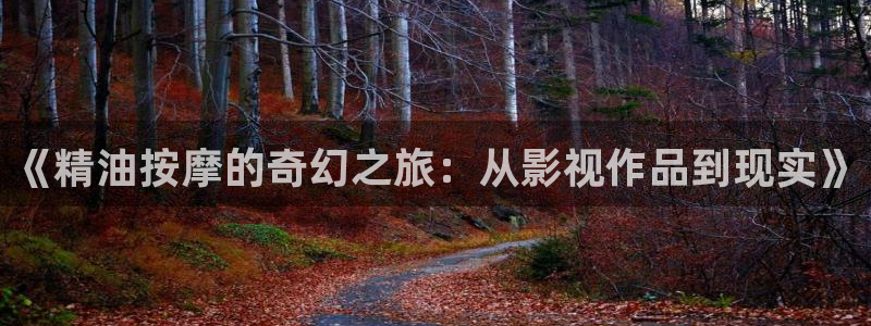 琪琪色影院原网址：《精油按摩的奇幻之旅：从影视作品到现实》