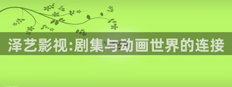 琪琪三级影院：泽艺影视:剧集与动画世界的连接
